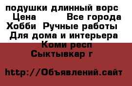подушки длинный ворс  › Цена ­ 800 - Все города Хобби. Ручные работы » Для дома и интерьера   . Коми респ.,Сыктывкар г.